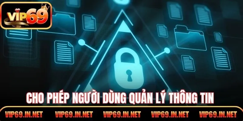 Cho phép người dùng quản lý thông tin và xóa bất kỳ lúc nào