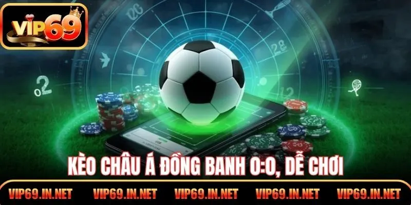 Kèo Châu Á đồng banh 0:0, dễ chơi, ít rủi ro