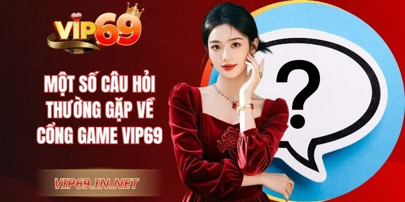 Một số câu hỏi thường gặp về cổng game VIP69