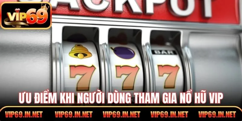 Ưu điểm khi người dùng tham gia nổ hũ VIP tại VIP69